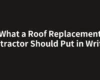 What a Roof Replacement Contractor Should Put in Writing